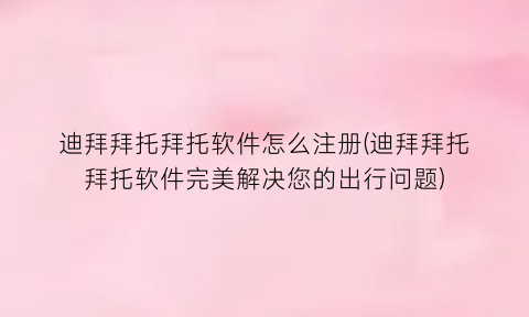 迪拜拜托拜托软件怎么注册(迪拜拜托拜托软件完美解决您的出行问题)