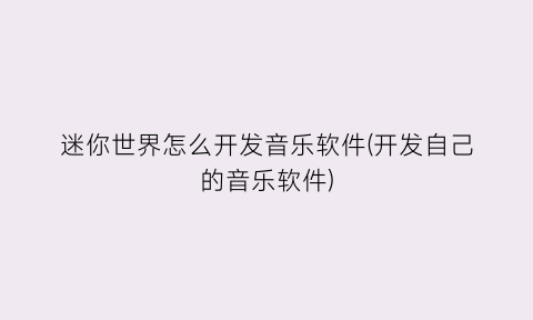 “迷你世界怎么开发音乐软件(开发自己的音乐软件)