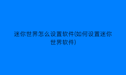 迷你世界怎么设置软件(如何设置迷你世界软件)