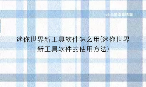 “迷你世界新工具软件怎么用(迷你世界新工具软件的使用方法)