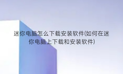 迷你电脑怎么下载安装软件(如何在迷你电脑上下载和安装软件)