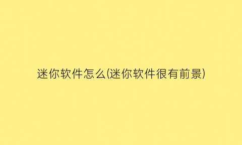 “迷你软件怎么(迷你软件很有前景)