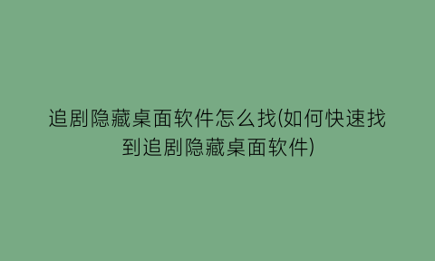 追剧隐藏桌面软件怎么找(如何快速找到追剧隐藏桌面软件)