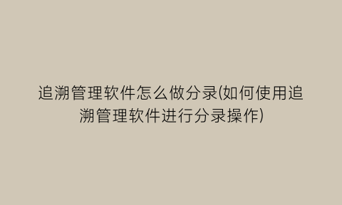 追溯管理软件怎么做分录(如何使用追溯管理软件进行分录操作)