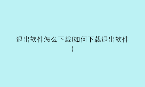 退出软件怎么下载(如何下载退出软件)