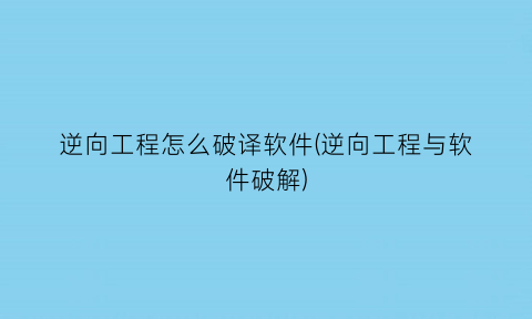 “逆向工程怎么破译软件(逆向工程与软件破解)