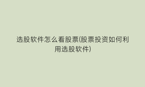 选股软件怎么看股票(股票投资如何利用选股软件)