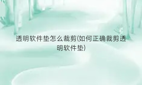 透明软件垫怎么裁剪(如何正确裁剪透明软件垫)