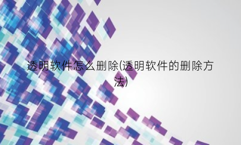 透明软件怎么删除(透明软件的删除方法)