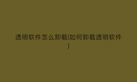 透明软件怎么卸载(如何卸载透明软件)