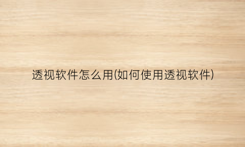 透视软件怎么用(如何使用透视软件)