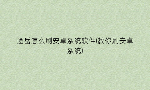 “途岳怎么刷安卓系统软件(教你刷安卓系统)