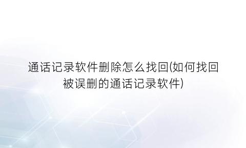 通话记录软件删除怎么找回(如何找回被误删的通话记录软件)