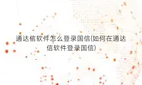 通达信软件怎么登录国信(如何在通达信软件登录国信)