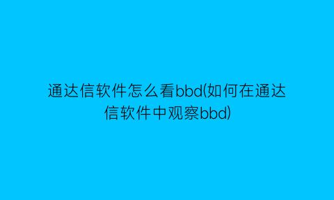 通达信软件怎么看bbd(如何在通达信软件中观察bbd)