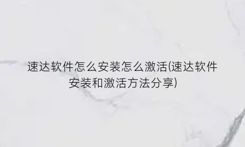 速达软件怎么安装怎么激活(速达软件安装和激活方法分享)