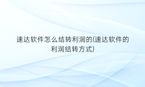 速达软件怎么结转利润的(速达软件的利润结转方式)