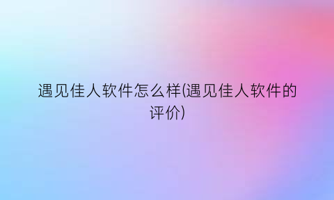 遇见佳人软件怎么样(遇见佳人软件的评价)