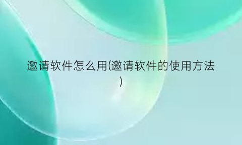 邀请软件怎么用(邀请软件的使用方法)