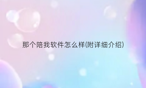 “那个陪我软件怎么样(附详细介绍)