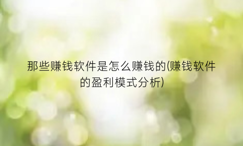 “那些赚钱软件是怎么赚钱的(赚钱软件的盈利模式分析)