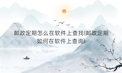 邮政定期怎么在软件上查找(邮政定期如何在软件上查询)