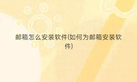“邮箱怎么安装软件(如何为邮箱安装软件)