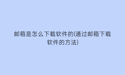 邮箱是怎么下载软件的(通过邮箱下载软件的方法)