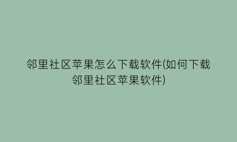 “邻里社区苹果怎么下载软件(如何下载邻里社区苹果软件)