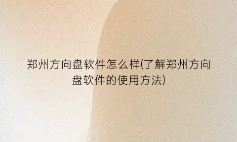“郑州方向盘软件怎么样(了解郑州方向盘软件的使用方法)
