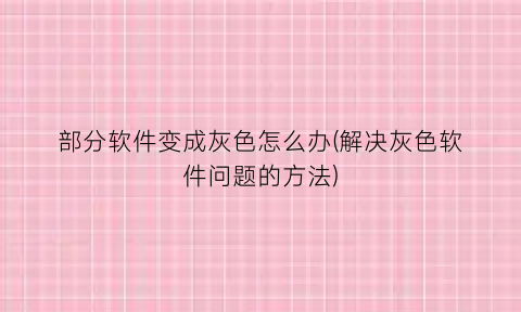 “部分软件变成灰色怎么办(解决灰色软件问题的方法)