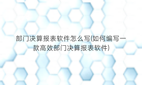 “部门决算报表软件怎么写(如何编写一款高效部门决算报表软件)