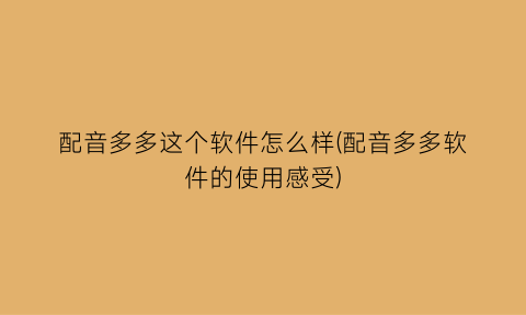 配音多多这个软件怎么样(配音多多软件的使用感受)