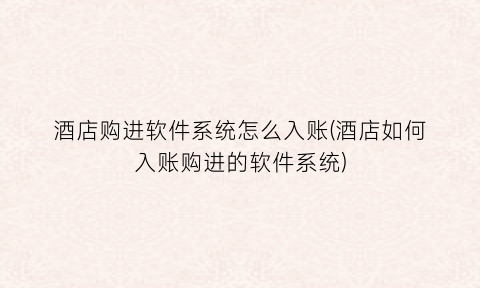 “酒店购进软件系统怎么入账(酒店如何入账购进的软件系统)