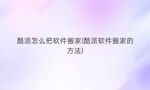 “酷派怎么把软件搬家(酷派软件搬家的方法)