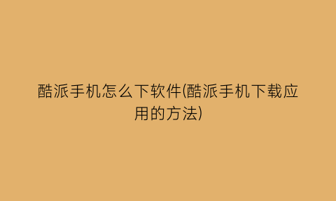 “酷派手机怎么下软件(酷派手机下载应用的方法)