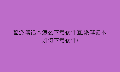 酷派笔记本怎么下载软件(酷派笔记本如何下载软件)