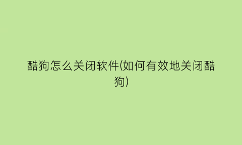 酷狗怎么关闭软件(如何有效地关闭酷狗)