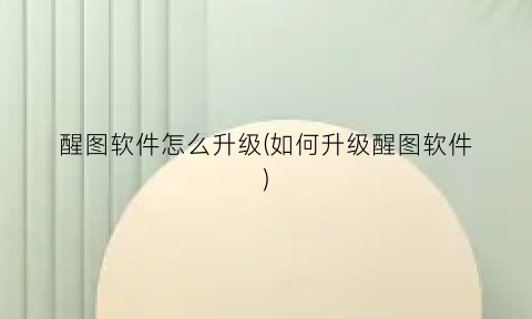 “醒图软件怎么升级(如何升级醒图软件)