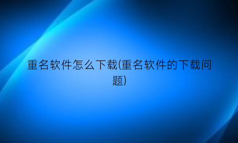 重名软件怎么下载(重名软件的下载问题)