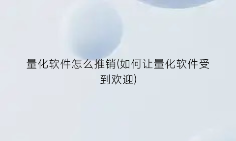 “量化软件怎么推销(如何让量化软件受到欢迎)