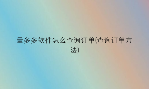 “量多多软件怎么查询订单(查询订单方法)