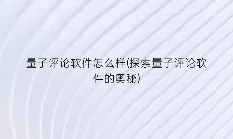 量子评论软件怎么样(探索量子评论软件的奥秘)