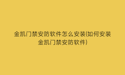 金凯门禁安防软件怎么安装(如何安装金凯门禁安防软件)