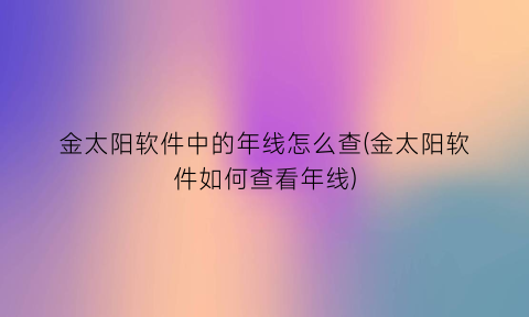 “金太阳软件中的年线怎么查(金太阳软件如何查看年线)