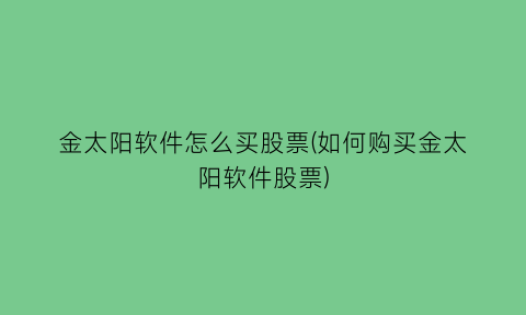 金太阳软件怎么买股票(如何购买金太阳软件股票)