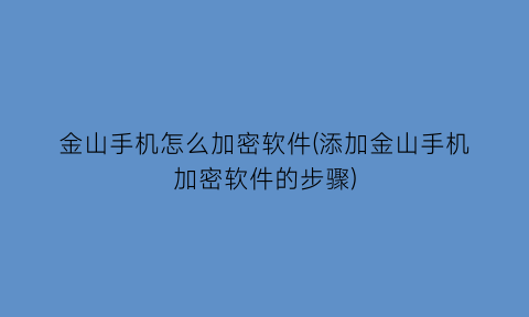 金山手机怎么加密软件(添加金山手机加密软件的步骤)