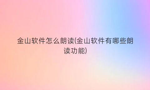 “金山软件怎么朗读(金山软件有哪些朗读功能)