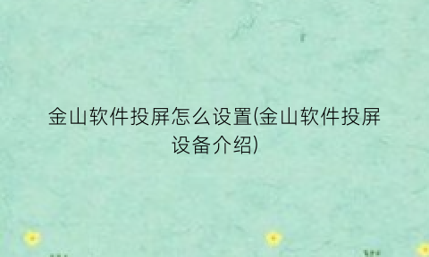 “金山软件投屏怎么设置(金山软件投屏设备介绍)