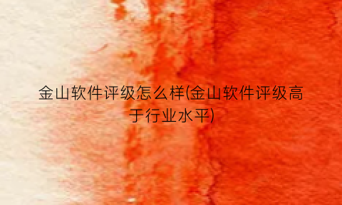 “金山软件评级怎么样(金山软件评级高于行业水平)